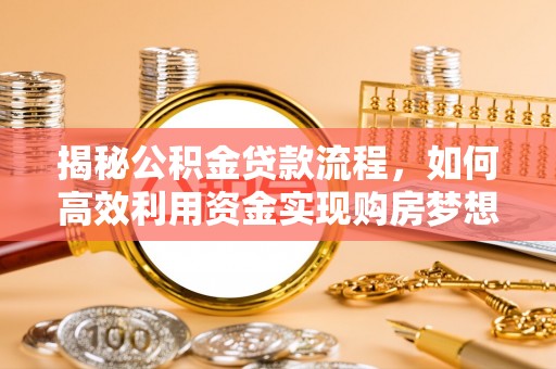 惠城揭秘公积金贷款流程，如何高效利用资金实现购房梦想