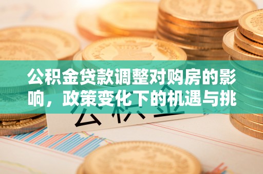 惠城公积金贷款调整对购房的影响，政策变化下的机遇与挑战