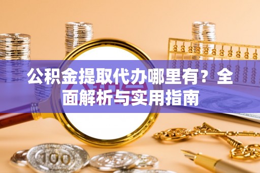 惠城公积金提取代办哪里有？全面解析与实用指南