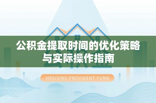 惠城公积金提取时间的优化策略与实际操作指南