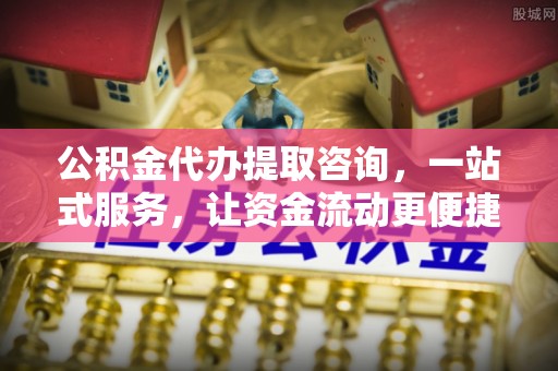 惠城公积金代办提取咨询，一站式服务，让资金流动更便捷