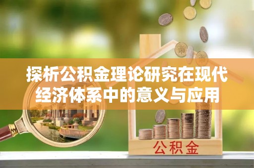 惠城探析公积金理论研究在现代经济体系中的意义与应用