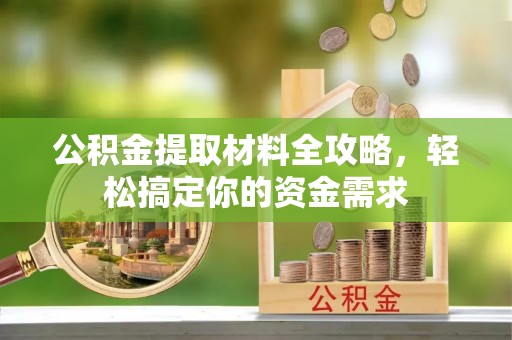 惠城公积金提取材料全攻略，轻松搞定你的资金需求