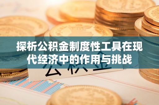 惠城探析公积金制度性工具在现代经济中的作用与挑战