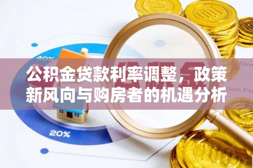 惠城公积金贷款利率调整，政策新风向与购房者的机遇分析