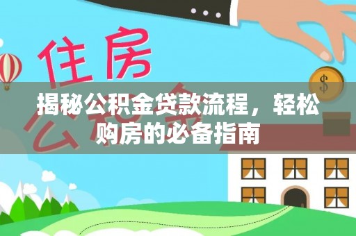 惠城揭秘公积金贷款流程，轻松购房的必备指南