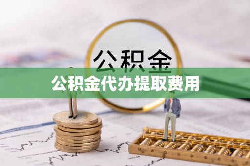 惠城公积金代办提取费用
