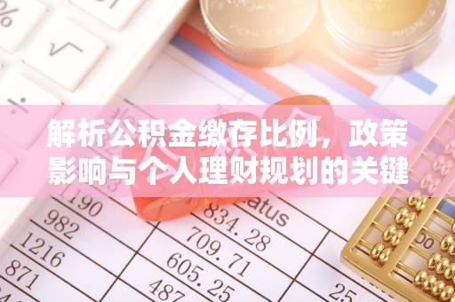 惠城解析公积金缴存比例，政策影响与个人理财规划的关键