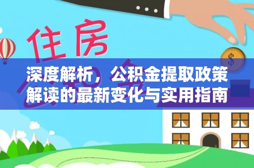 惠城深度解析，公积金提取政策解读的最新变化与实用指南