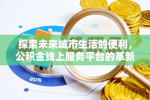 惠城探索未来城市生活的便利，公积金线上服务平台的革新与机遇