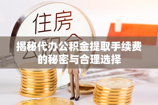 惠城揭秘代办公积金提取手续费的秘密与合理选择