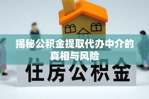 惠城揭秘公积金提取代办中介的真相与风险