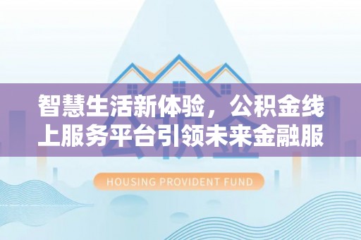 惠城智慧生活新体验，公积金线上服务平台引领未来金融服务