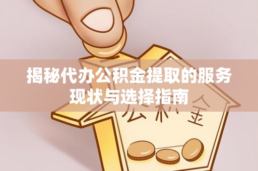 惠城揭秘代办公积金提取的服务现状与选择指南