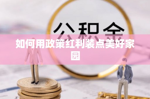 惠城如何用政策红利装点美好家园