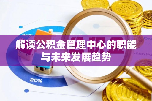 惠城解读公积金管理中心的职能与未来发展趋势