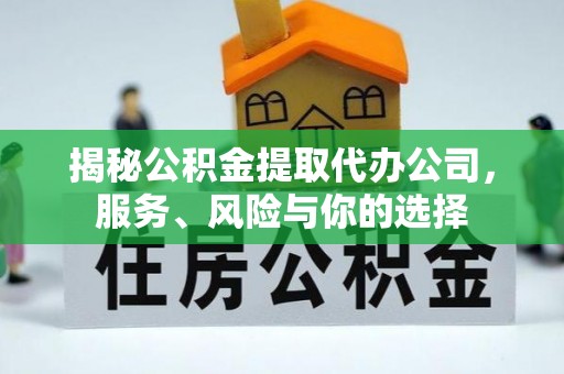 惠城揭秘公积金提取代办公司，服务、风险与你的选择
