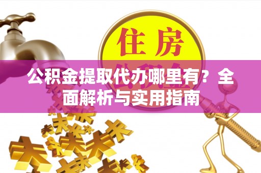 惠城公积金提取代办哪里有？全面解析与实用指南