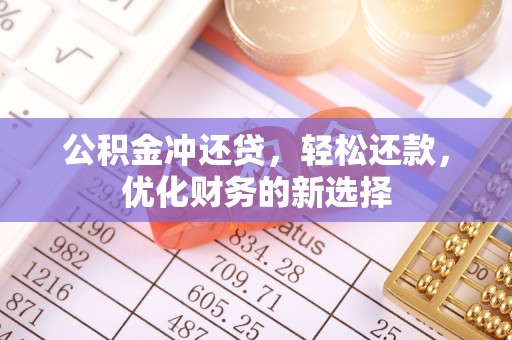 惠城公积金冲还贷，轻松还款，优化财务的新选择