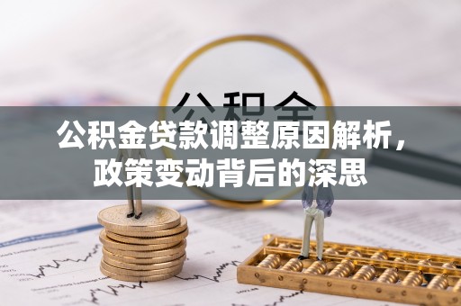 惠城公积金贷款调整原因解析，政策变动背后的深思