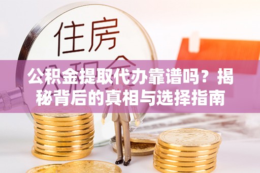 惠城公积金提取代办靠谱吗？揭秘背后的真相与选择指南
