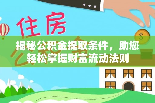 惠城揭秘公积金提取条件，助您轻松掌握财富流动法则