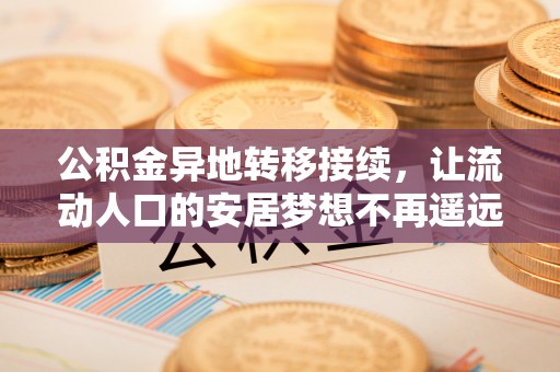 惠城公积金异地转移接续，让流动人口的安居梦想不再遥远