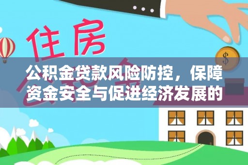 惠城公积金贷款风险防控，保障资金安全与促进经济发展的平衡之道