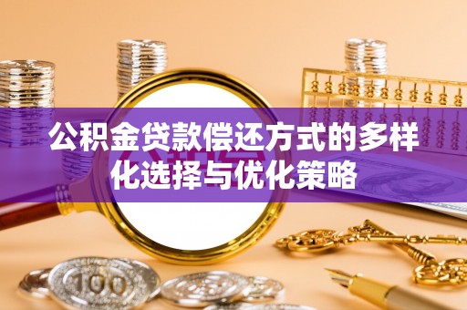 惠城公积金贷款偿还方式的多样化选择与优化策略