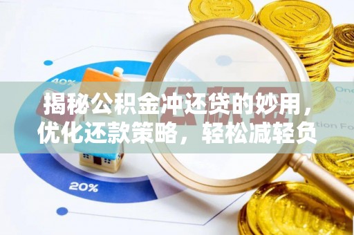 惠城揭秘公积金冲还贷的妙用，优化还款策略，轻松减轻负担
