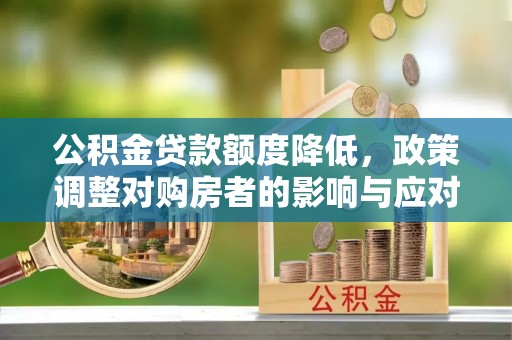 惠城公积金贷款额度降低，政策调整对购房者的影响与应对策略