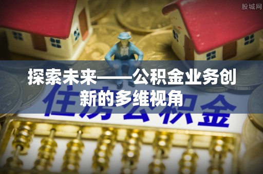 惠城探索未来——公积金业务创新的多维视角