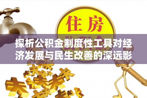 惠城探析公积金制度性工具对经济发展与民生改善的深远影响