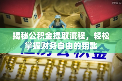 惠城揭秘公积金提取流程，轻松掌握财务自由的钥匙