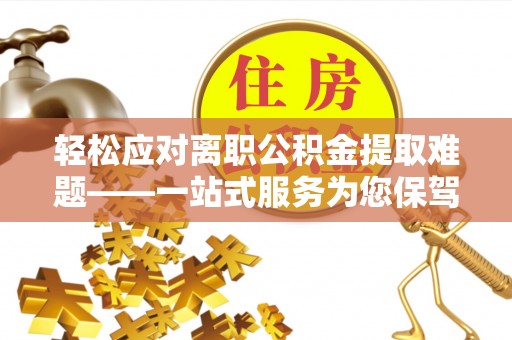 惠城轻松应对离职公积金提取难题——一站式服务为您保驾护航