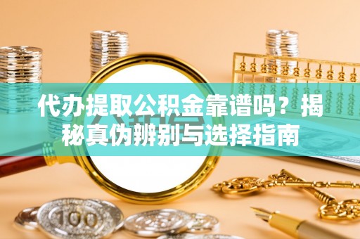 惠城代办提取公积金靠谱吗？揭秘真伪辨别与选择指南