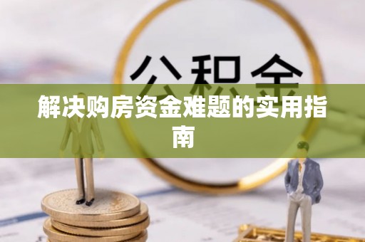 惠城解决购房资金难题的实用指南