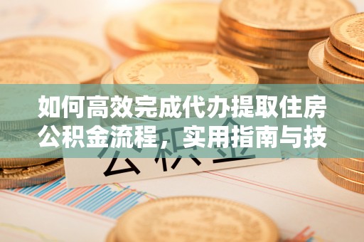 惠城如何高效完成代办提取住房公积金流程，实用指南与技巧