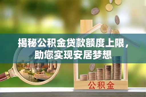 惠城揭秘公积金贷款额度上限，助您实现安居梦想