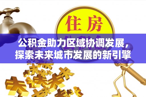 惠城公积金助力区域协调发展，探索未来城市发展的新引擎