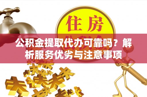 惠城公积金提取代办可靠吗？解析服务优劣与注意事项