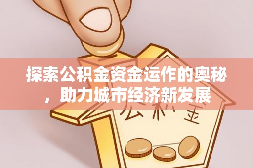 惠城探索公积金资金运作的奥秘，助力城市经济新发展
