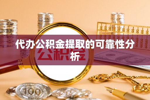 惠城代办公积金提取的可靠性分析