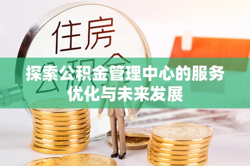 惠城探索公积金管理中心的服务优化与未来发展