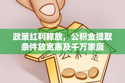 惠城政策红利释放，公积金提取条件放宽惠及千万家庭