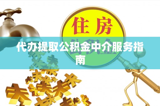 惠城代办提取公积金中介服务指南
