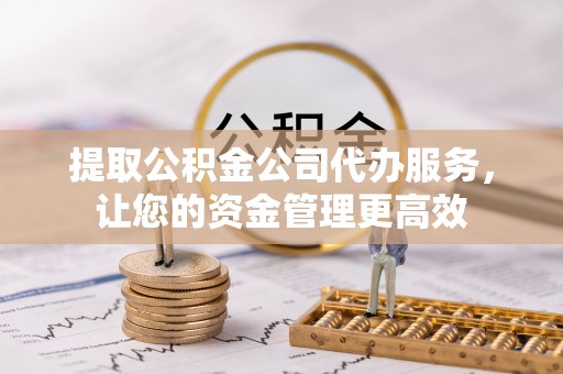 惠城提取公积金公司代办服务，让您的资金管理更高效