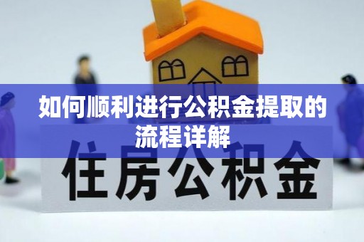 惠城如何顺利进行公积金提取的流程详解