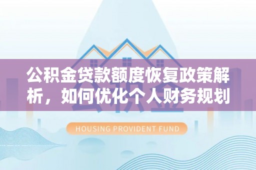 惠城公积金贷款额度恢复政策解析，如何优化个人财务规划