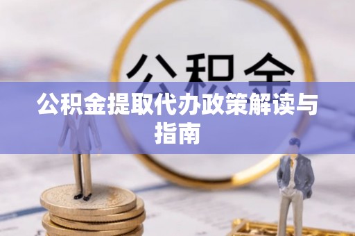 惠城公积金提取代办政策解读与指南